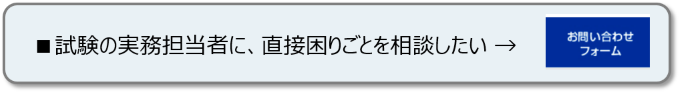 試験の実務担当者に直接困りごとを相談したい場合は、お問合せください