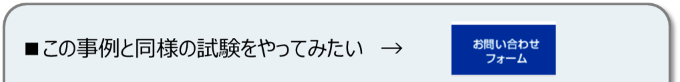 この事例と同様の試験をやってみたい場合は、お問い合わせください