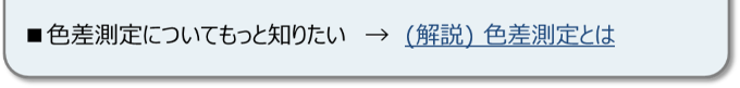 色差測定についてもっと知りたい場合は、色差測定の解説ページをご参照ください